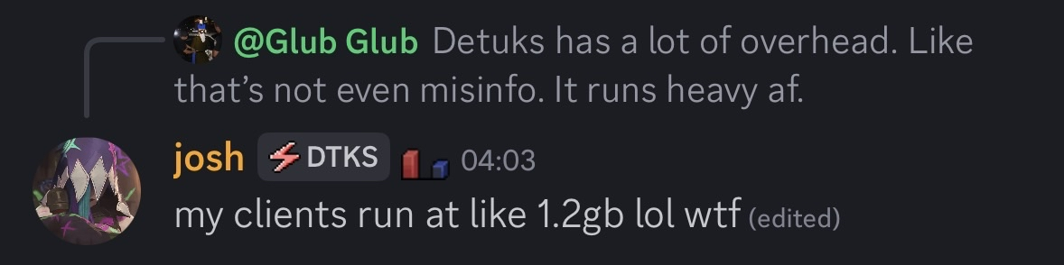 Discord chat: Glub Glub saying 'Detuks has a lot of overhead. Like that's not even misinfo. It runs heavy af.' and josh (DTKS) replying 'my clients run at like 1.2gb lol wtf'
